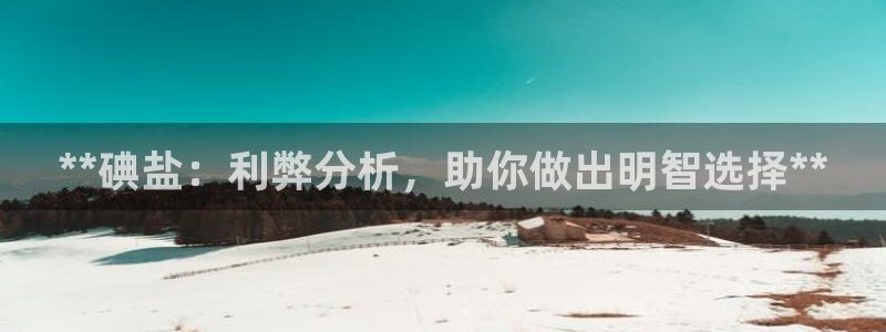 威九国际女主角：**碘盐：利弊分析，助你做出明智选择**
